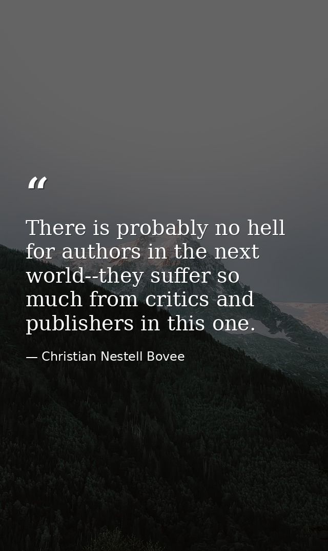 There is probably no hell for authors in the next world--they suffer so much from critics and publishers in this one. — Christian Nestell Bovee