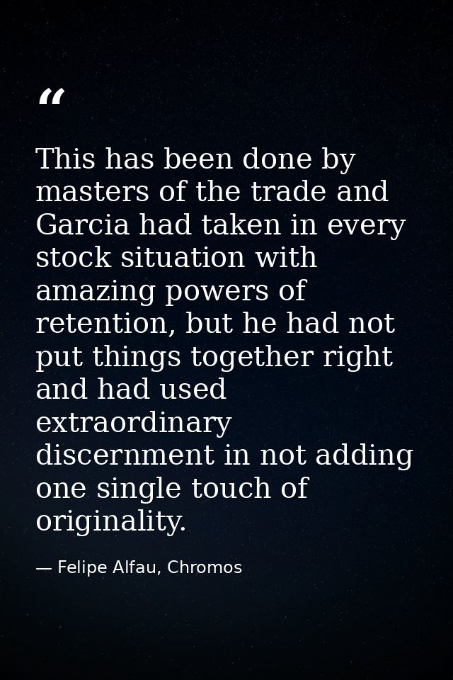 This has been done by masters of the trade and Garcia had taken in every stock situation with amazing powers of retentio — Felipe Alfau, Chromos