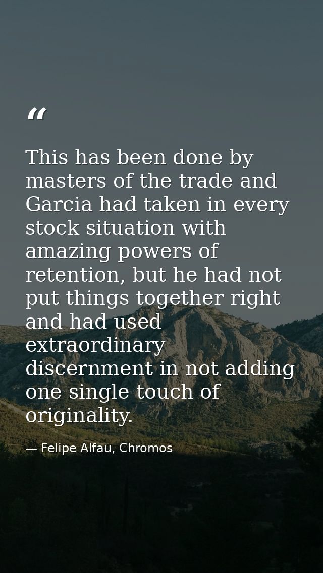 This has been done by masters of the trade and Garcia had taken in every stock situation with amazing powers of retentio — Felipe Alfau, Chromos