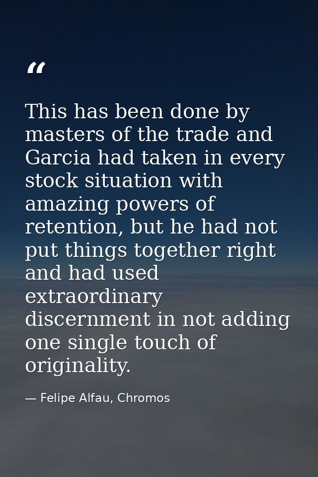This has been done by masters of the trade and Garcia had taken in every stock situation with amazing powers of retentio — Felipe Alfau, Chromos