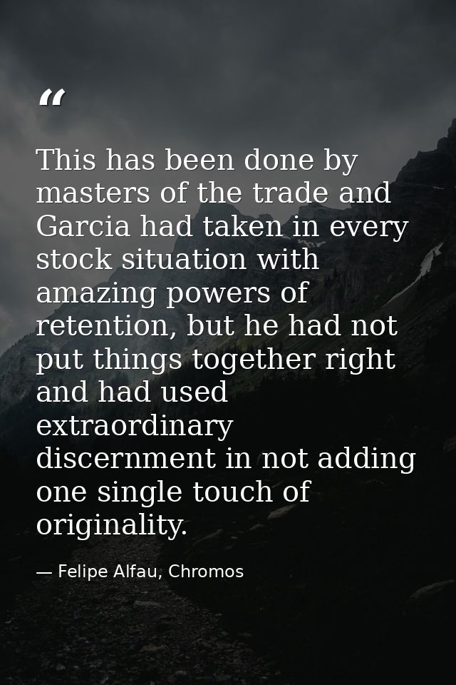This has been done by masters of the trade and Garcia had taken in every stock situation with amazing powers of retentio — Felipe Alfau, Chromos