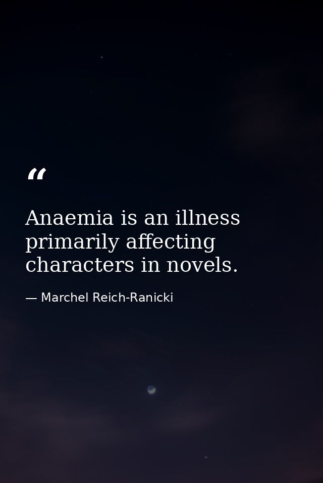 Anaemia is an illness primarily affecting characters in novels. — Marchel Reich-Ranicki