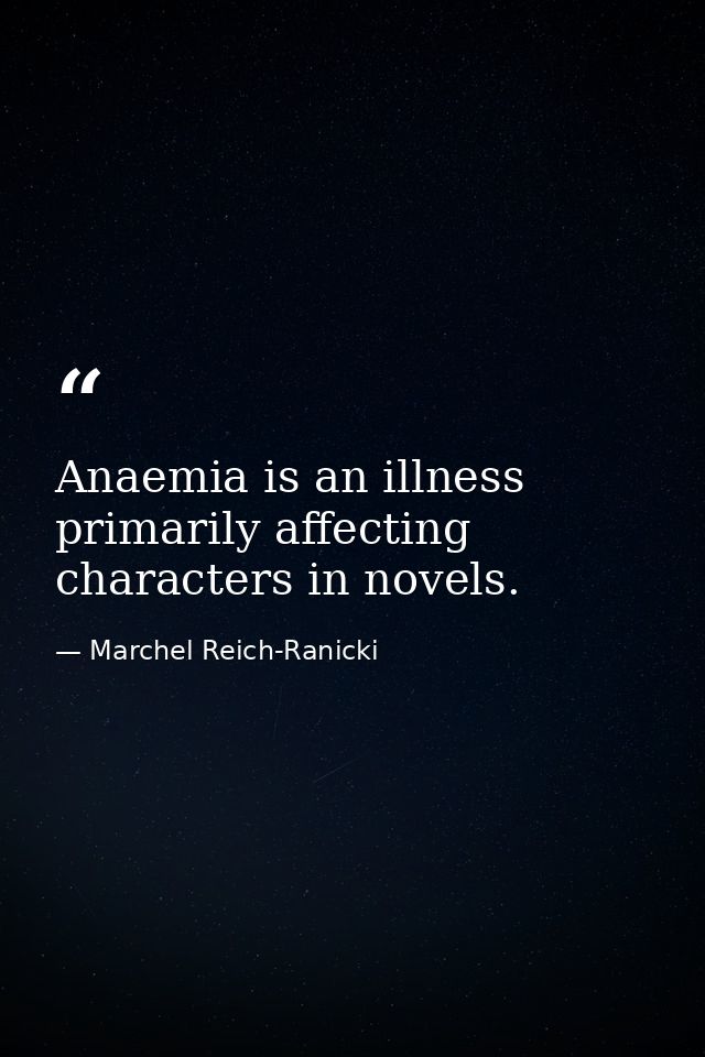 Anaemia is an illness primarily affecting characters in novels. — Marchel Reich-Ranicki