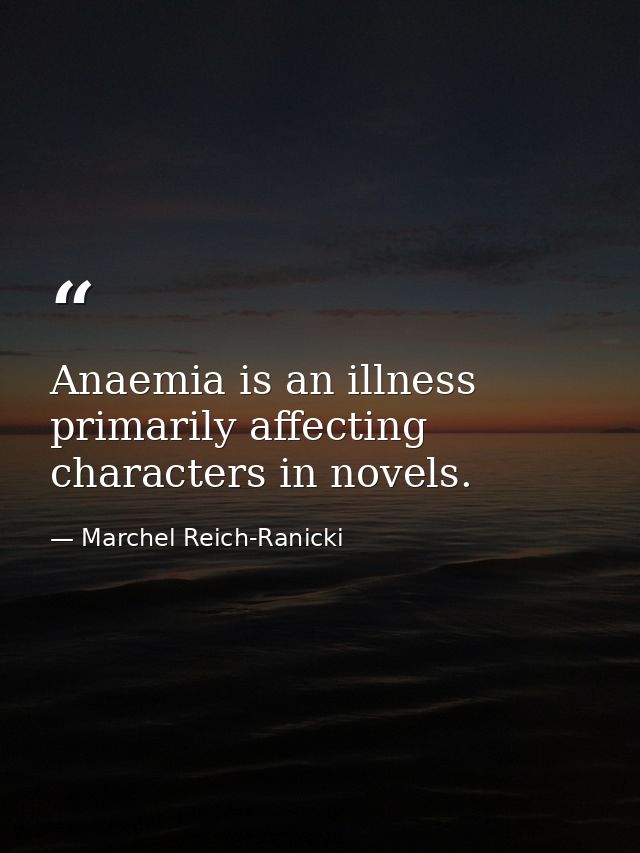 Anaemia is an illness primarily affecting characters in novels. — Marchel Reich-Ranicki