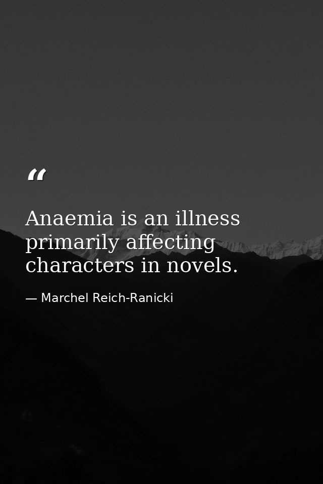 Anaemia is an illness primarily affecting characters in novels. — Marchel Reich-Ranicki