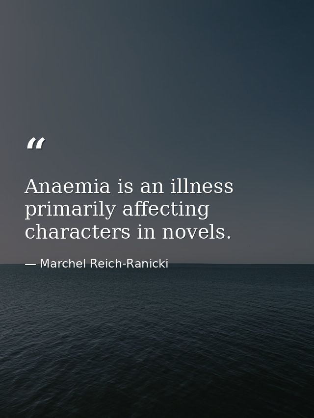 Anaemia is an illness primarily affecting characters in novels. — Marchel Reich-Ranicki