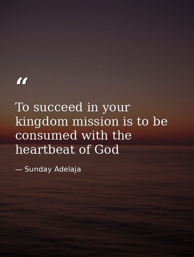 To succeed in your kingdom mission is to be consumed with the heartbeat of God — Sunday Adelaja
