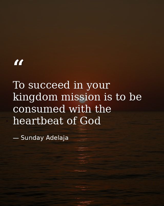 To succeed in your kingdom mission is to be consumed with the heartbeat of God — Sunday Adelaja