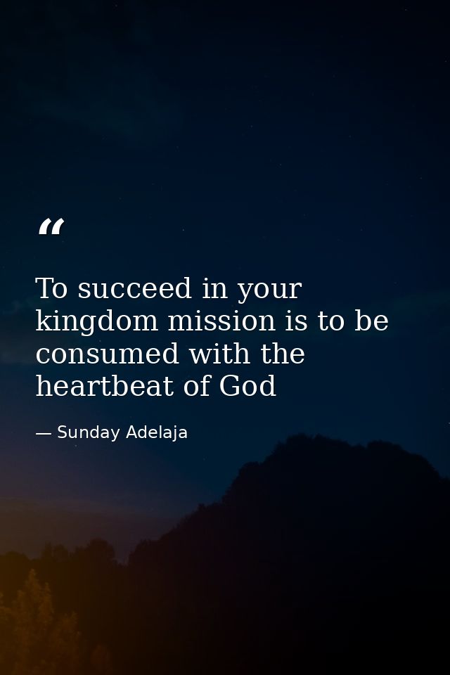 To succeed in your kingdom mission is to be consumed with the heartbeat of God — Sunday Adelaja