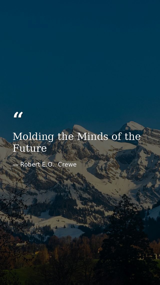 Molding the Minds of the Future — Robert E.O.  Crewe