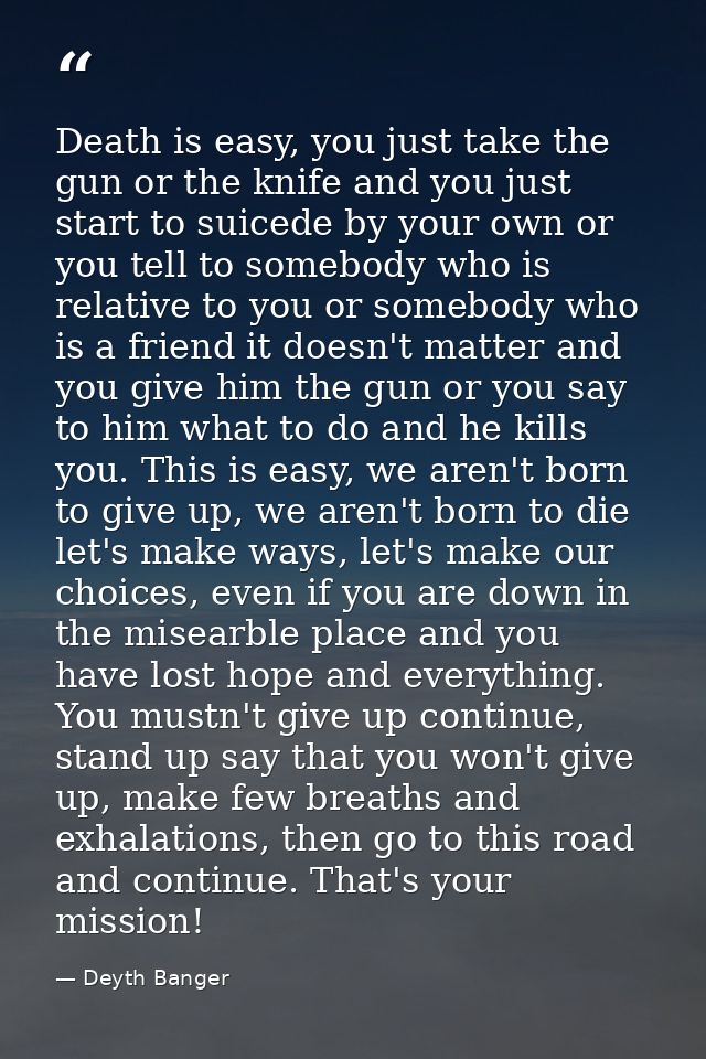 Death is easy, you just take the gun or the knife and you just start to suicede by your own or you tell to somebody who  — Deyth Banger