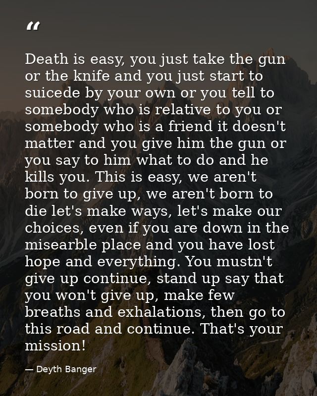 Death is easy, you just take the gun or the knife and you just start to suicede by your own or you tell to somebody who  — Deyth Banger