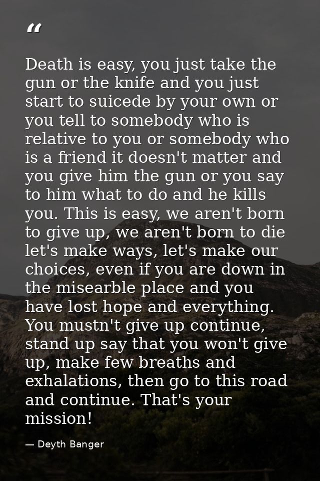 Death is easy, you just take the gun or the knife and you just start to suicede by your own or you tell to somebody who  — Deyth Banger