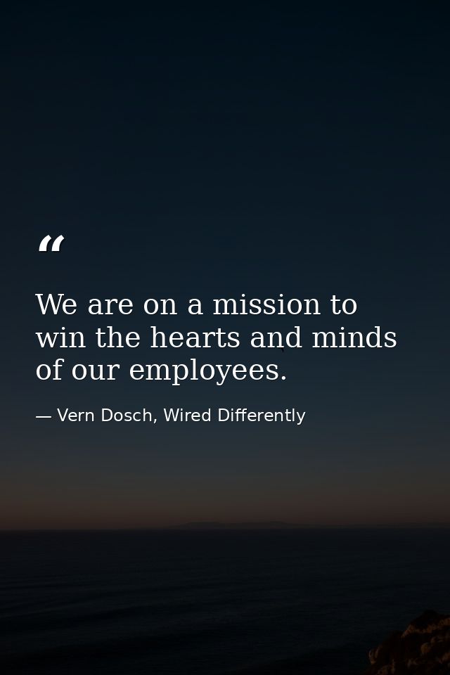 We are on a mission to win the hearts and minds of our employees. — Vern Dosch, Wired Differently