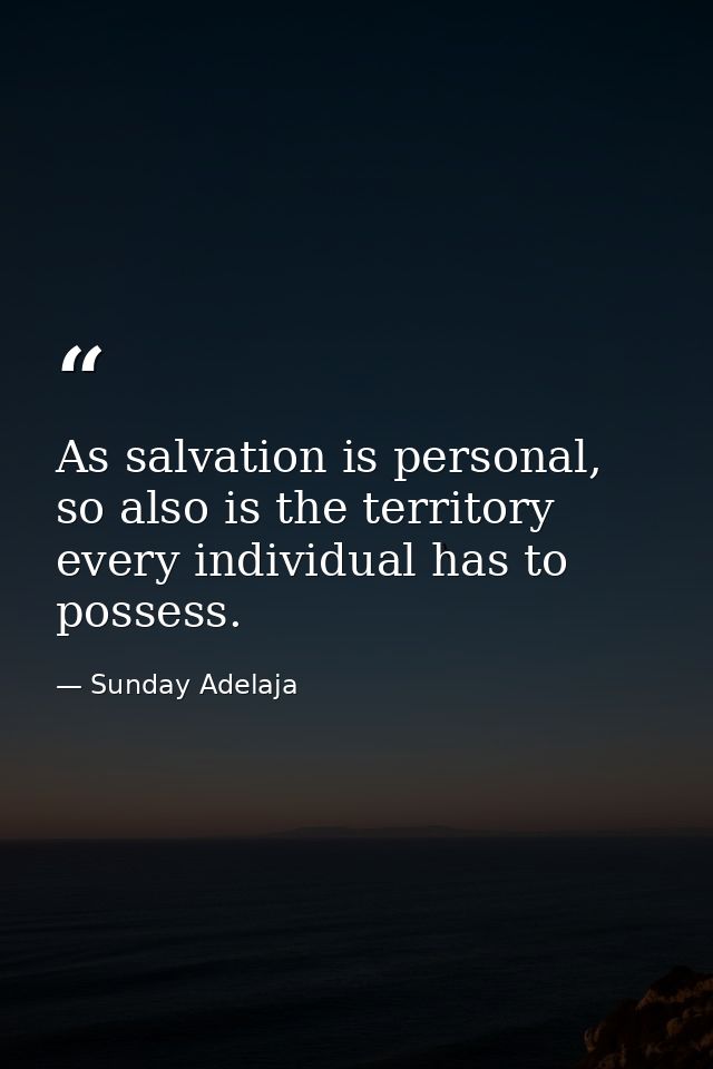 As salvation is personal, so also is the territory every individual has to possess. — Sunday Adelaja