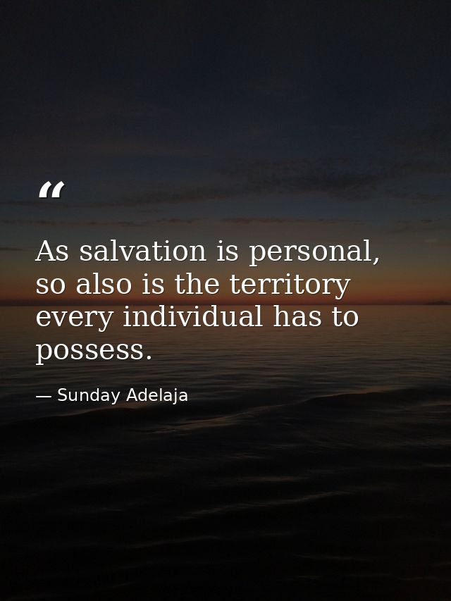 As salvation is personal, so also is the territory every individual has to possess. — Sunday Adelaja