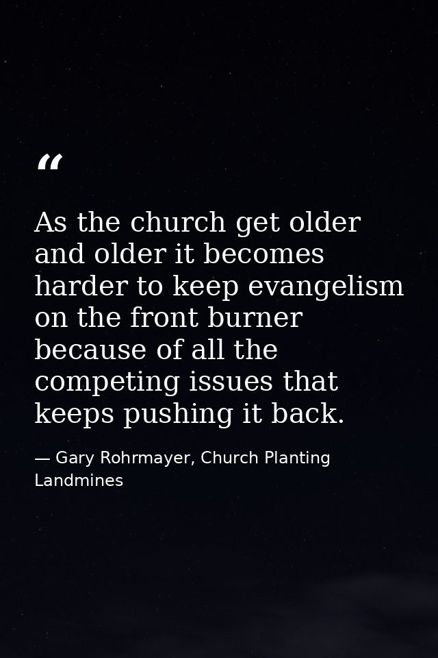 As the church get older and older it becomes harder to keep evangelism on the front burner because of all the competing  — Gary Rohrmayer, Church Planting Landmines