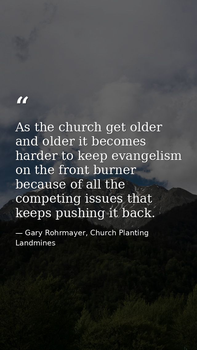 As the church get older and older it becomes harder to keep evangelism on the front burner because of all the competing  — Gary Rohrmayer, Church Planting Landmines