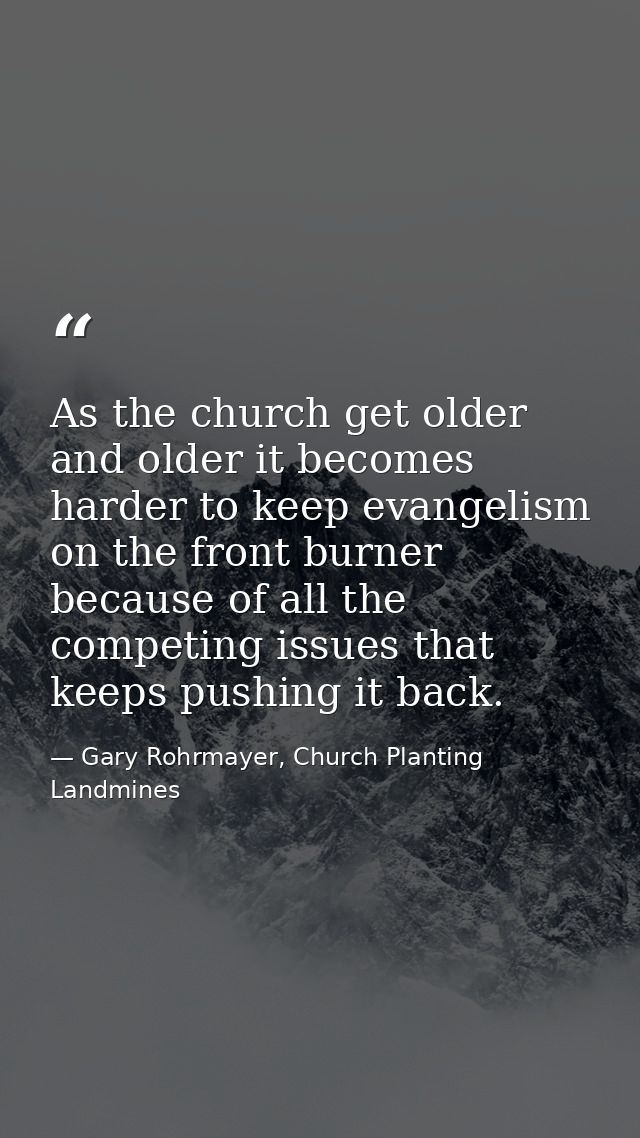 As the church get older and older it becomes harder to keep evangelism on the front burner because of all the competing  — Gary Rohrmayer, Church Planting Landmines