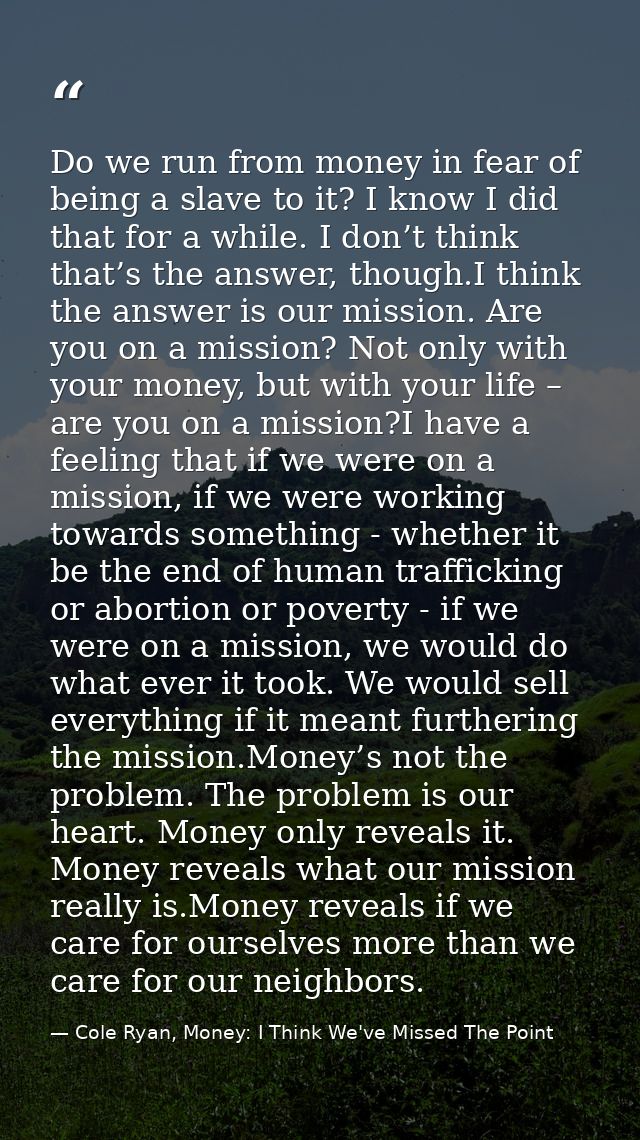 Do we run from money in fear of being a slave to it? I know I did that for a while. I don’t think that’s the answer, tho — Cole Ryan, Money: I Think We've Missed The Point