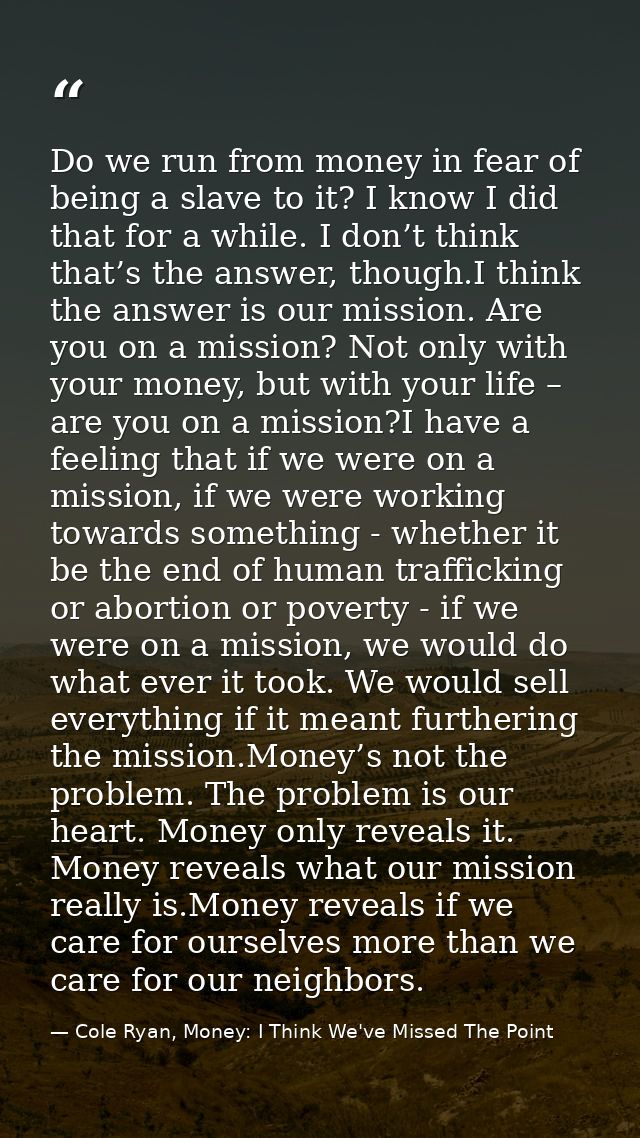 Do we run from money in fear of being a slave to it? I know I did that for a while. I don’t think that’s the answer, tho — Cole Ryan, Money: I Think We've Missed The Point