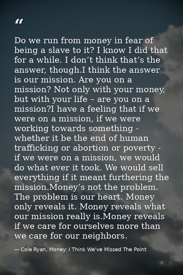 Do we run from money in fear of being a slave to it? I know I did that for a while. I don’t think that’s the answer, tho — Cole Ryan, Money: I Think We've Missed The Point