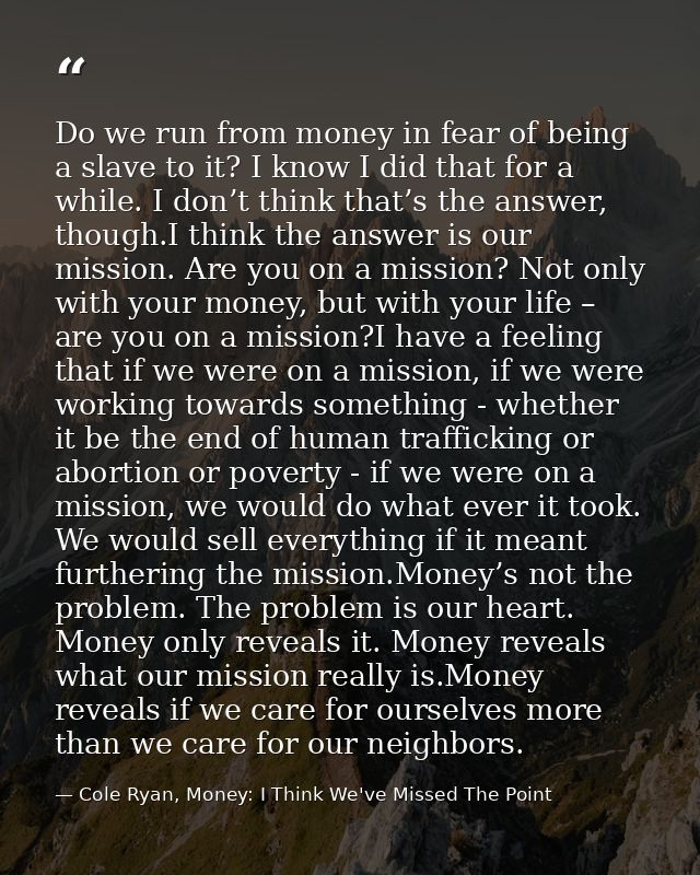 Do we run from money in fear of being a slave to it? I know I did that for a while. I don’t think that’s the answer, tho — Cole Ryan, Money: I Think We've Missed The Point
