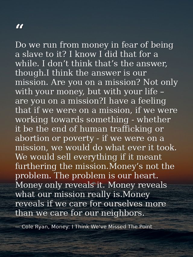 Do we run from money in fear of being a slave to it? I know I did that for a while. I don’t think that’s the answer, tho — Cole Ryan, Money: I Think We've Missed The Point