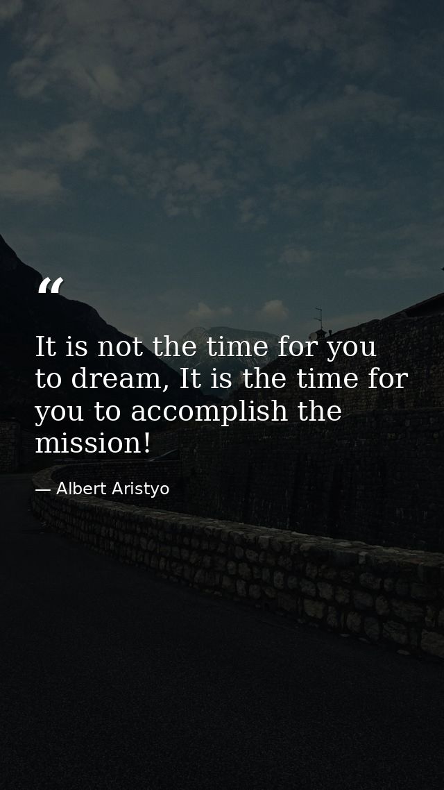 It is not the time for you to dream, It is the time for you to accomplish the mission! — Albert Aristyo