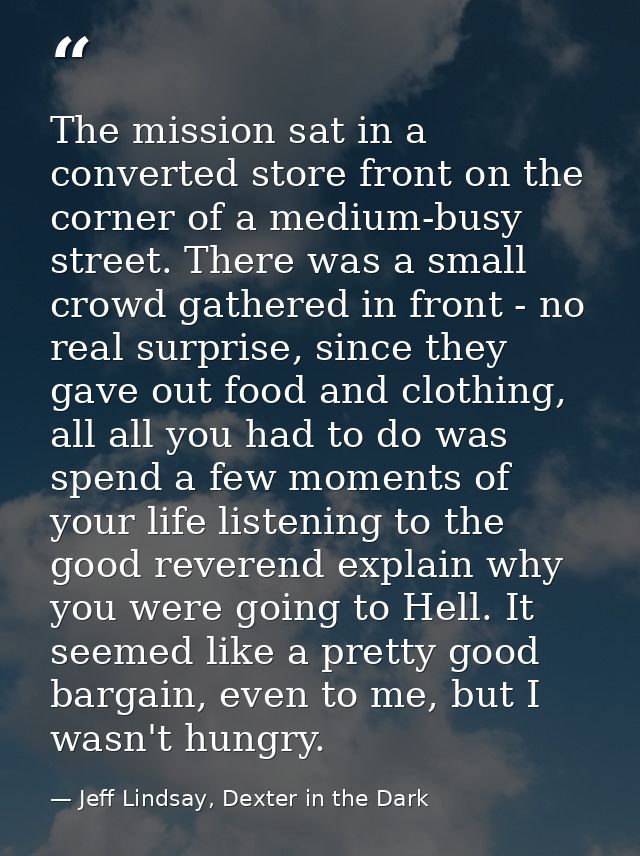 The mission sat in a converted store front on the corner of a medium-busy street. There was a small crowd gathered in fr — Jeff Lindsay, Dexter in the Dark