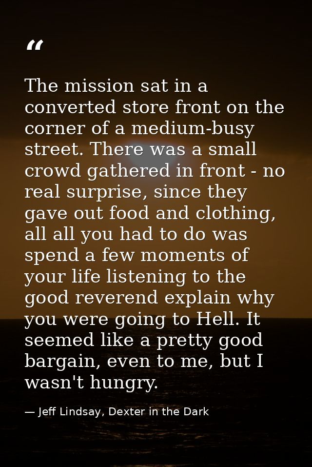 The mission sat in a converted store front on the corner of a medium-busy street. There was a small crowd gathered in fr — Jeff Lindsay, Dexter in the Dark
