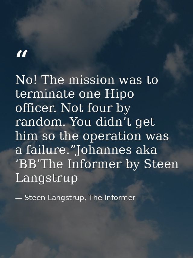 No! The mission was to terminate one Hipo officer. Not four by random. You didn’t get him so the operation was a failure — Steen Langstrup, The Informer