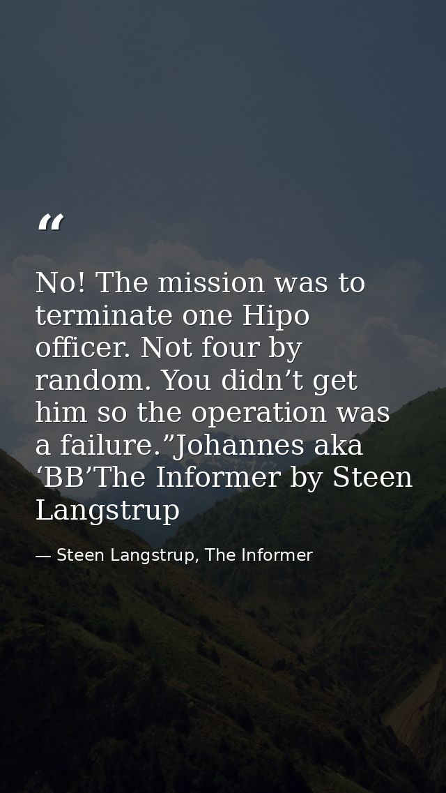 No! The mission was to terminate one Hipo officer. Not four by random. You didn’t get him so the operation was a failure — Steen Langstrup, The Informer