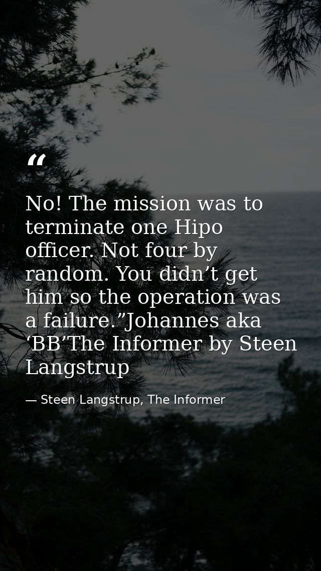 No! The mission was to terminate one Hipo officer. Not four by random. You didn’t get him so the operation was a failure — Steen Langstrup, The Informer