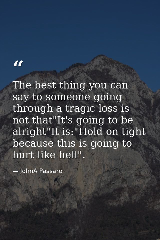 The best thing you can say to someone going through a tragic loss is not that"It's going to be alright"It is:"Hold on ti — JohnA Passaro