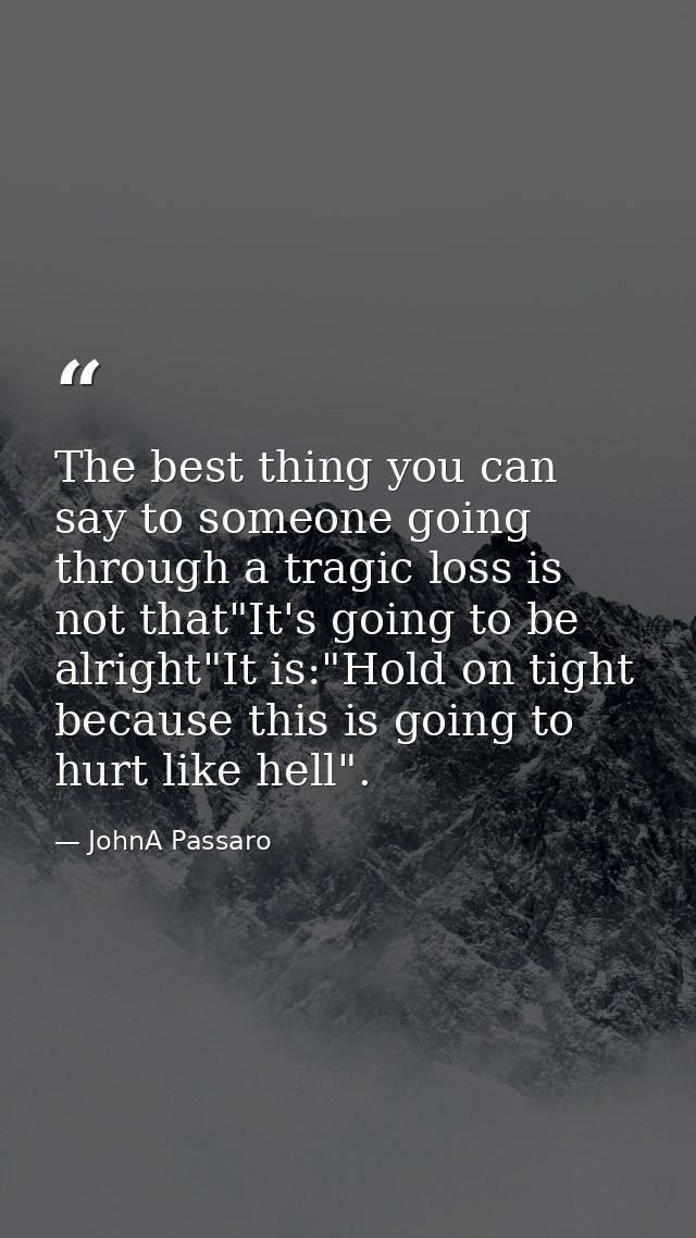 The best thing you can say to someone going through a tragic loss is not that"It's going to be alright"It is:"Hold on ti — JohnA Passaro