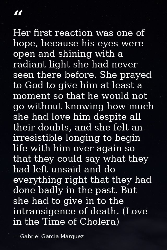 Her first reaction was one of hope, because his eyes were open and shining with a radiant light she had never seen there — Gabriel García Márquez