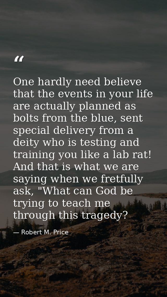 One hardly need believe that the events in your life are actually planned as bolts from the blue, sent special delivery  — Robert M. Price