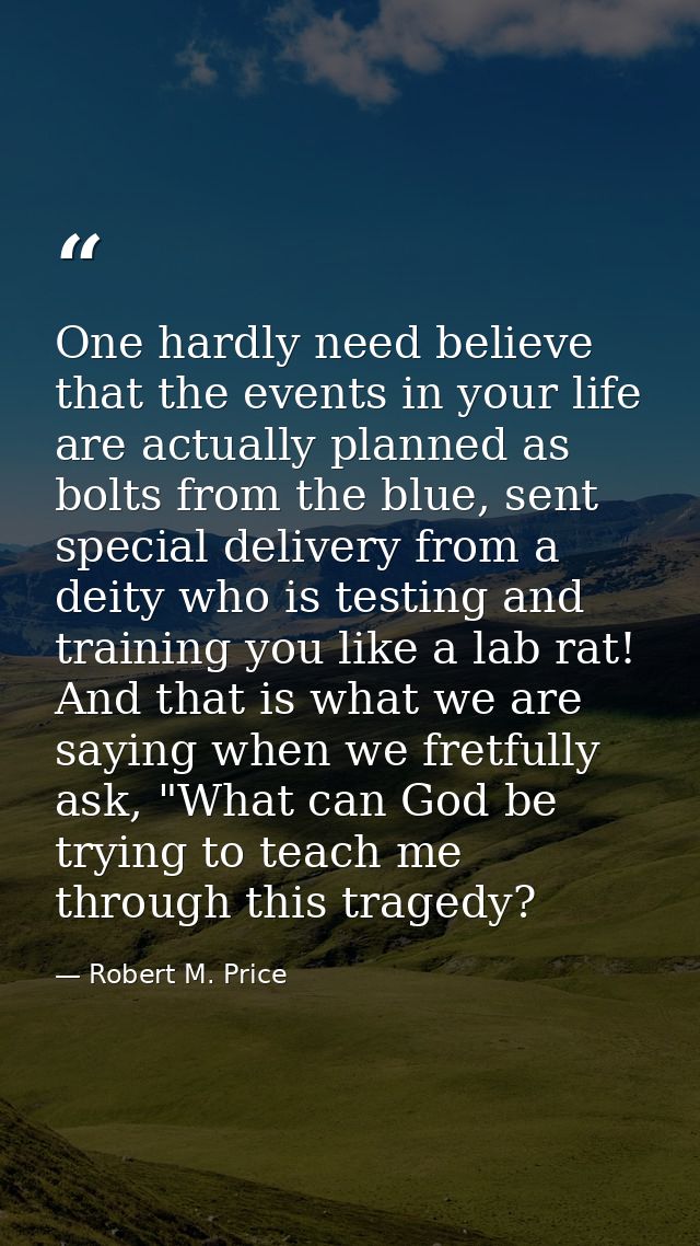 One hardly need believe that the events in your life are actually planned as bolts from the blue, sent special delivery  — Robert M. Price