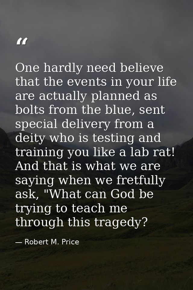 One hardly need believe that the events in your life are actually planned as bolts from the blue, sent special delivery  — Robert M. Price