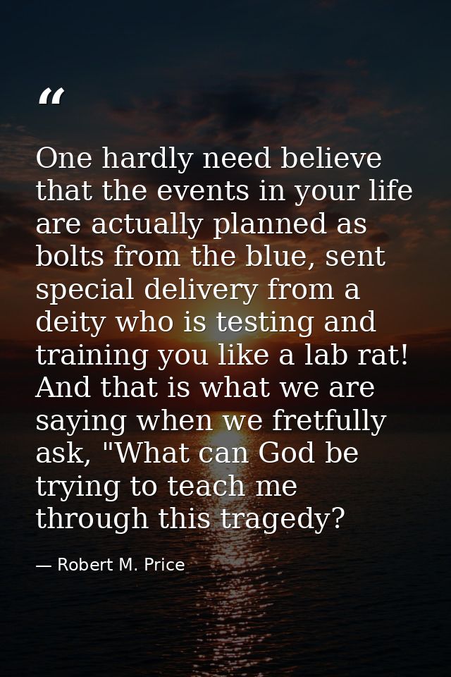 One hardly need believe that the events in your life are actually planned as bolts from the blue, sent special delivery  — Robert M. Price