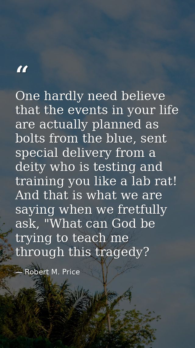 One hardly need believe that the events in your life are actually planned as bolts from the blue, sent special delivery  — Robert M. Price