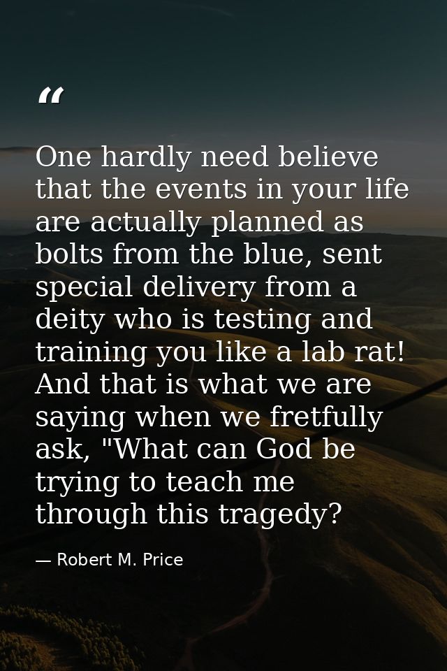 One hardly need believe that the events in your life are actually planned as bolts from the blue, sent special delivery  — Robert M. Price