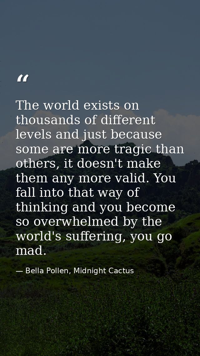 The world exists on thousands of different levels and just because some are more tragic than others, it doesn't make the — Bella Pollen, Midnight Cactus