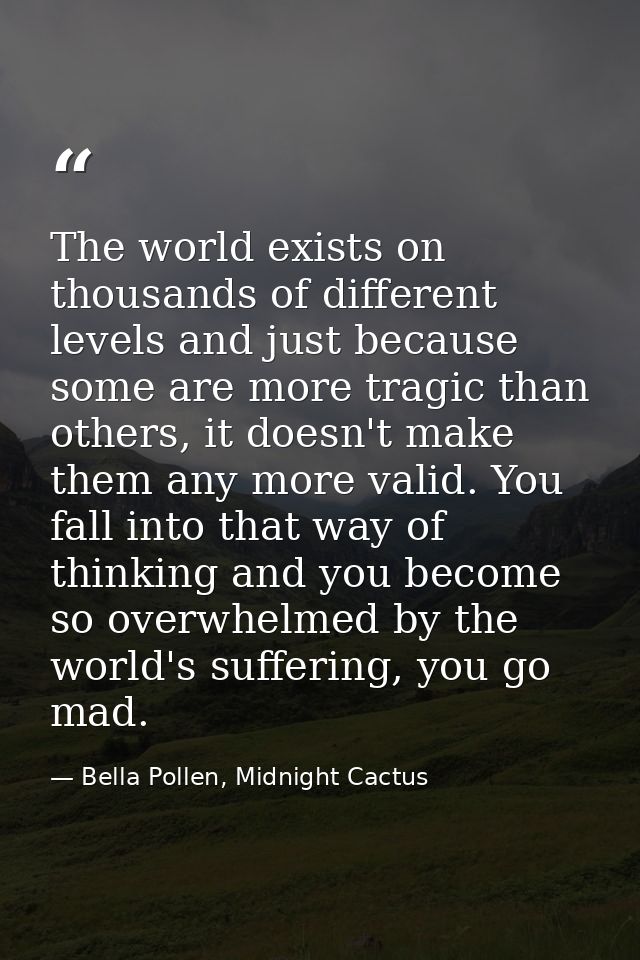 The world exists on thousands of different levels and just because some are more tragic than others, it doesn't make the — Bella Pollen, Midnight Cactus