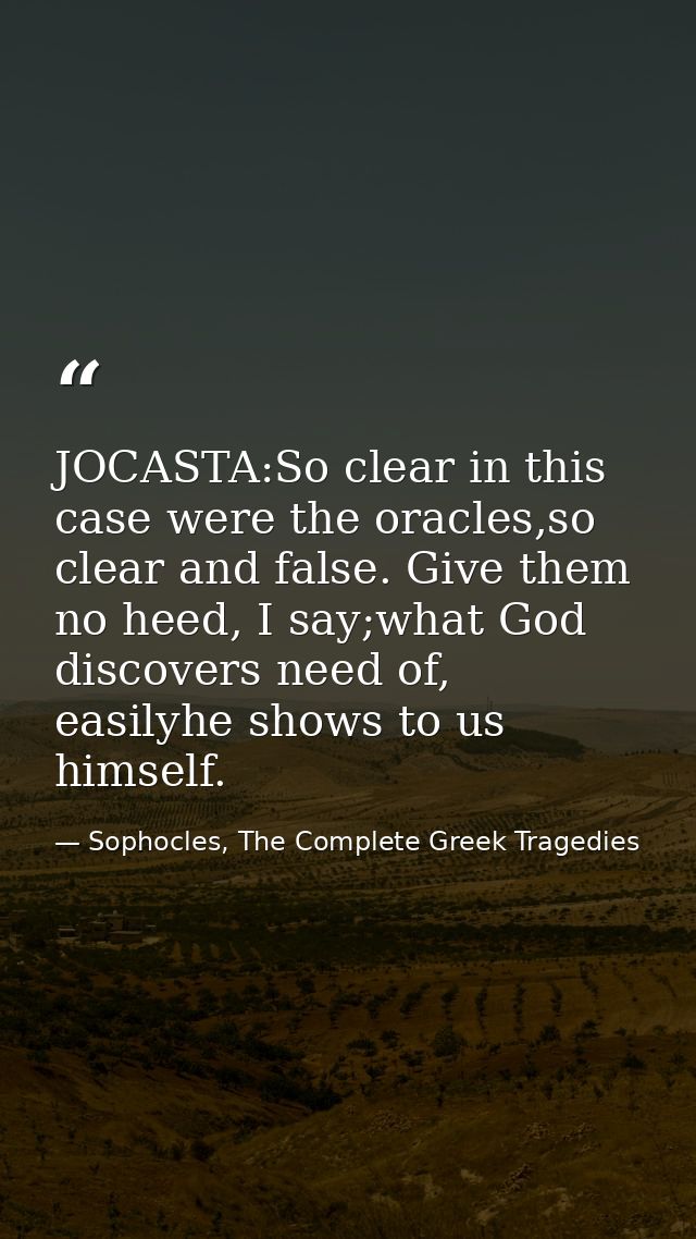 JOCASTA:So clear in this case were the oracles,so clear and false. Give them no heed, I say;what God discovers need of,  — Sophocles, The Complete Greek Tragedies