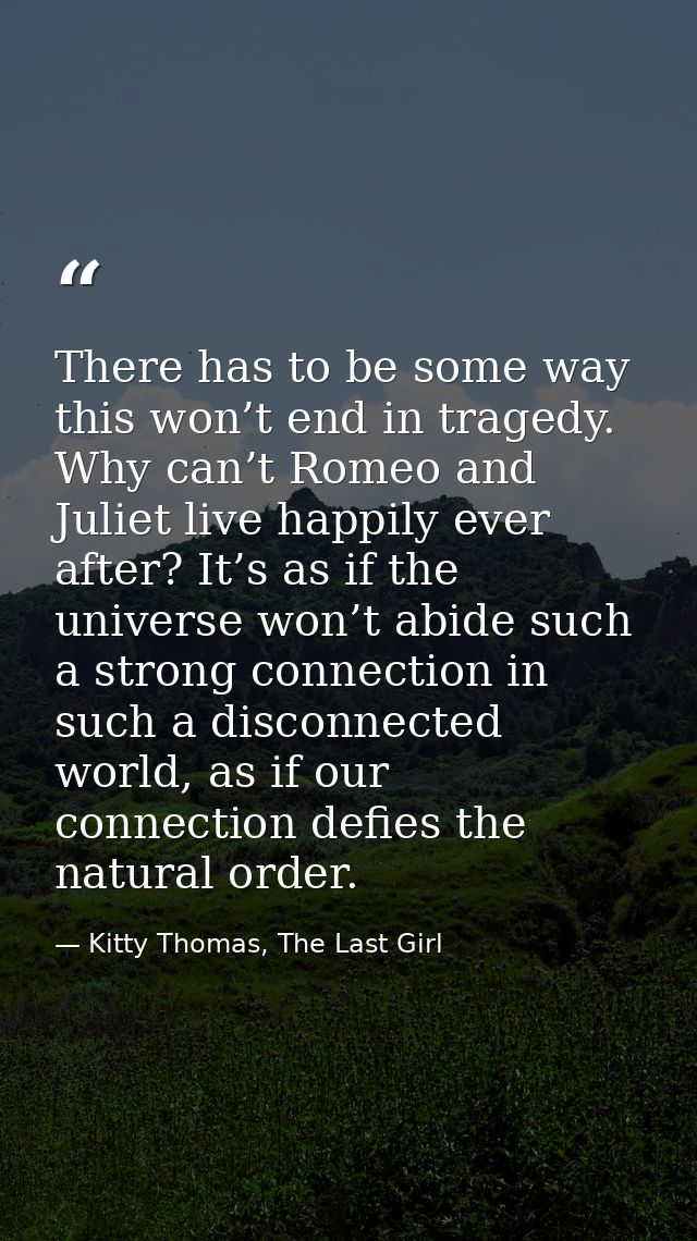 There has to be some way this won’t end in tragedy. Why can’t Romeo and Juliet live happily ever after? It’s as if the u — Kitty Thomas, The Last Girl