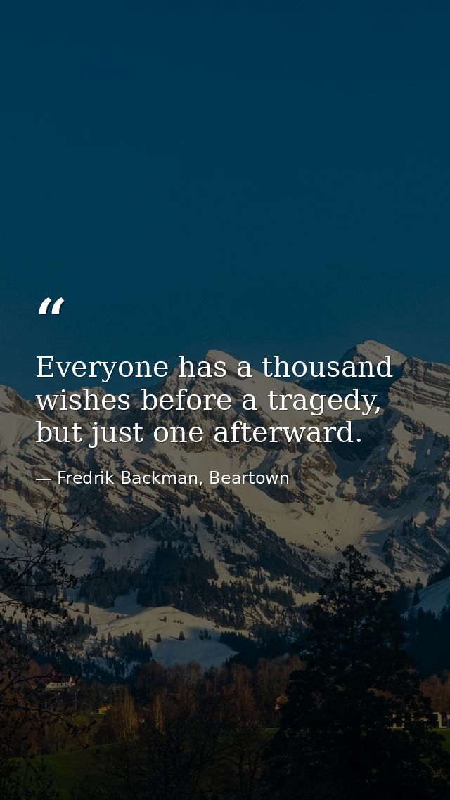 Everyone has a thousand wishes before a tragedy, but just one afterward. — Fredrik Backman, Beartown