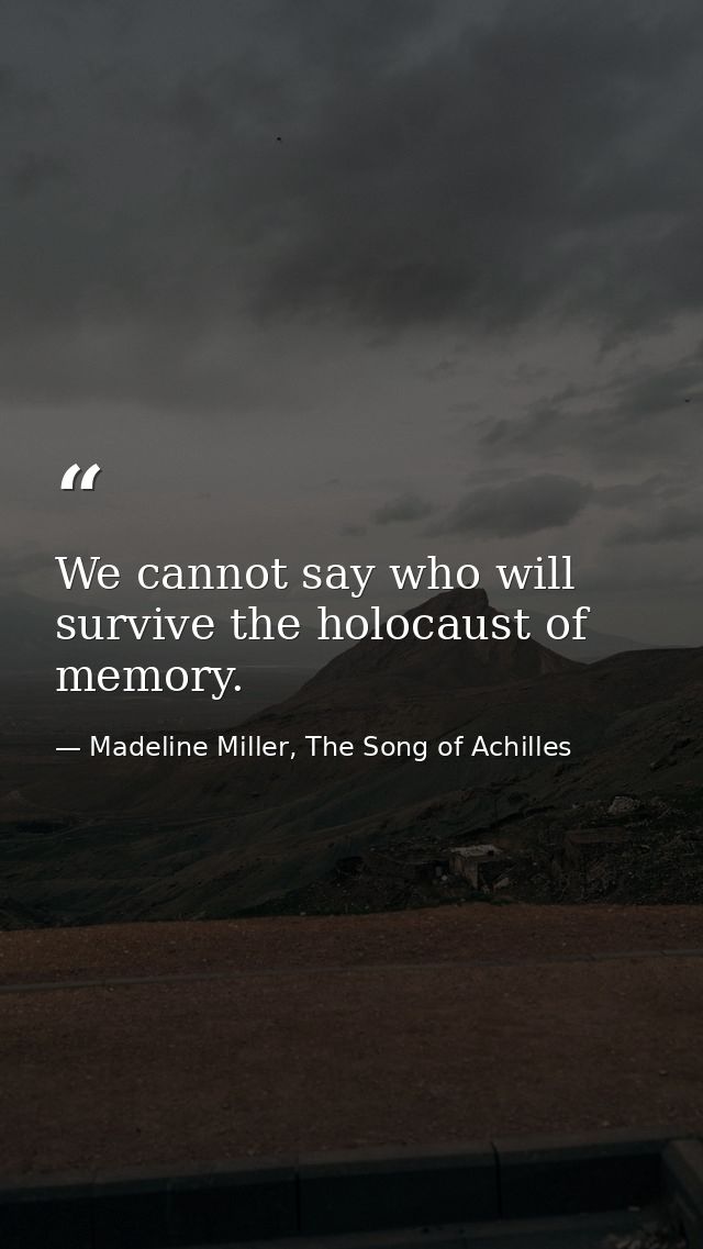 We cannot say who will survive the holocaust of memory. — Madeline Miller, The Song of Achilles