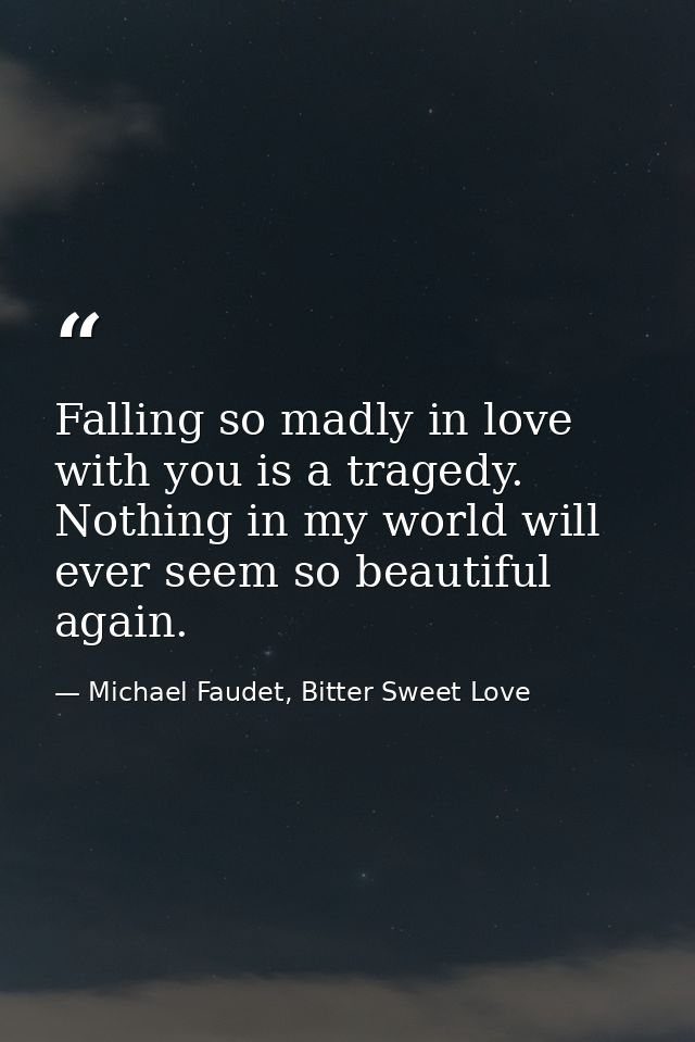 Falling so madly in love with you is a tragedy. Nothing in my world will ever seem so beautiful again. — Michael Faudet, Bitter Sweet Love